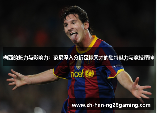 梅西的魅力与影响力：范尼深入分析足球天才的独特魅力与竞技精神