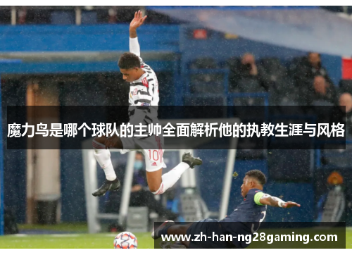 魔力鸟是哪个球队的主帅全面解析他的执教生涯与风格