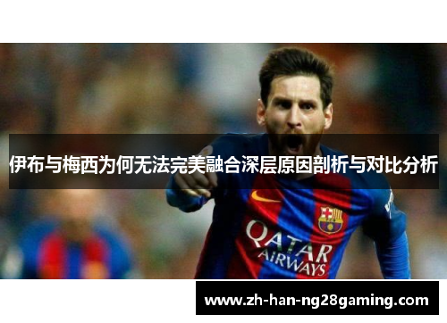 伊布与梅西为何无法完美融合深层原因剖析与对比分析