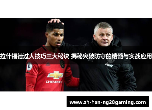 拉什福德过人技巧三大秘诀 揭秘突破防守的精髓与实战应用