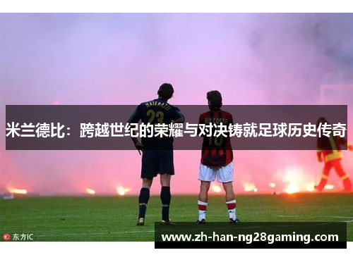 米兰德比：跨越世纪的荣耀与对决铸就足球历史传奇