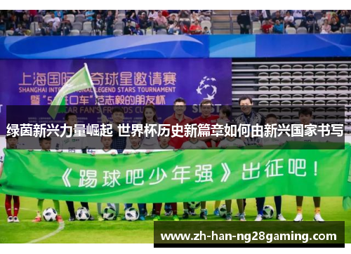 绿茵新兴力量崛起 世界杯历史新篇章如何由新兴国家书写