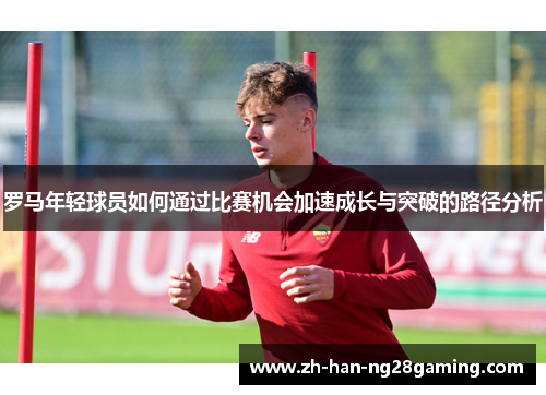罗马年轻球员如何通过比赛机会加速成长与突破的路径分析