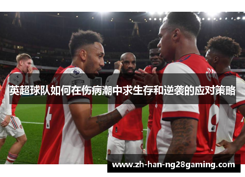 英超球队如何在伤病潮中求生存和逆袭的应对策略