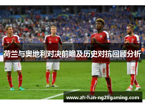 荷兰与奥地利对决前瞻及历史对抗回顾分析