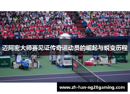 迈阿密大师赛见证传奇运动员的崛起与蜕变历程