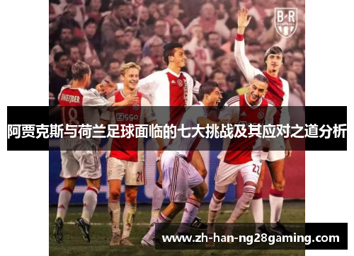 阿贾克斯与荷兰足球面临的七大挑战及其应对之道分析