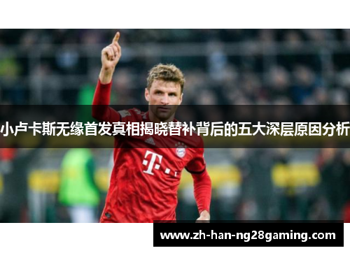 小卢卡斯无缘首发真相揭晓替补背后的五大深层原因分析