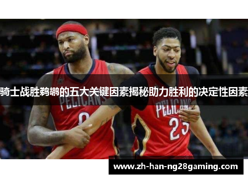 骑士战胜鹈鹕的五大关键因素揭秘助力胜利的决定性因素