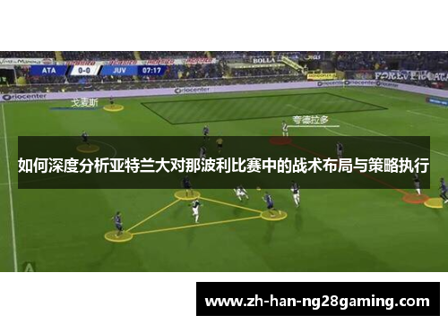 如何深度分析亚特兰大对那波利比赛中的战术布局与策略执行