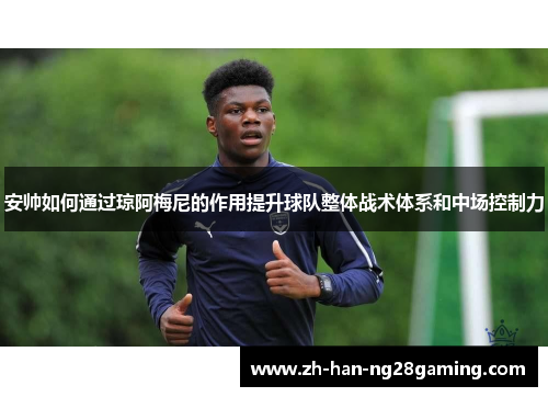 安帅如何通过琼阿梅尼的作用提升球队整体战术体系和中场控制力