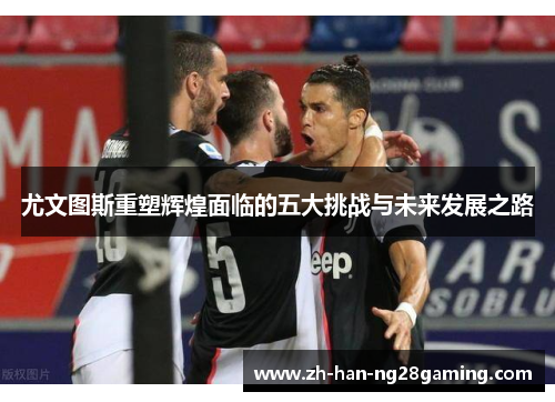 尤文图斯重塑辉煌面临的五大挑战与未来发展之路