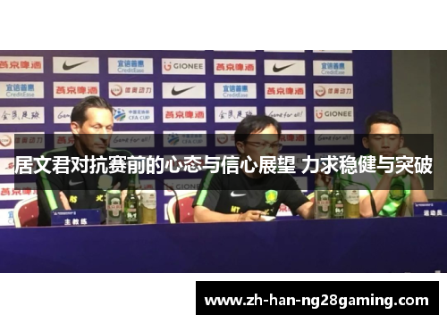 居文君对抗赛前的心态与信心展望 力求稳健与突破