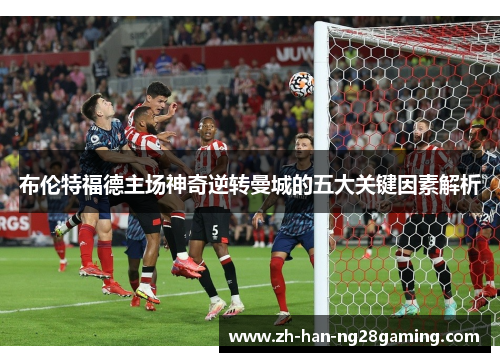 布伦特福德主场神奇逆转曼城的五大关键因素解析