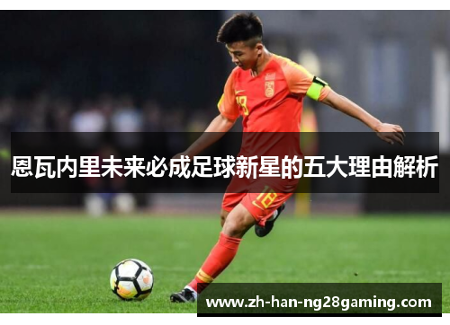 恩瓦内里未来必成足球新星的五大理由解析