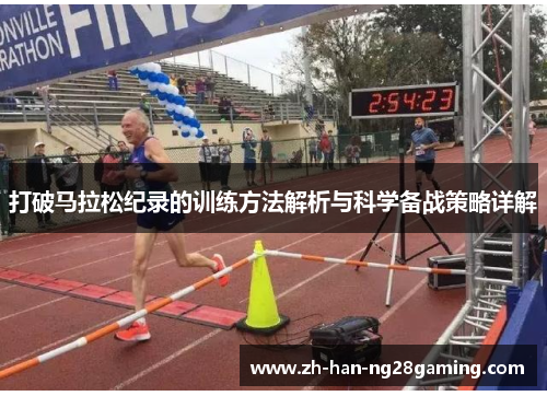 打破马拉松纪录的训练方法解析与科学备战策略详解