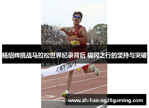 杨绍辉挑战马拉松世界纪录背后 福冈之行的坚持与突破