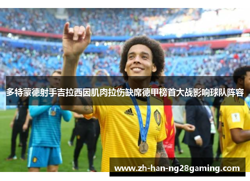 多特蒙德射手吉拉西因肌肉拉伤缺席德甲榜首大战影响球队阵容